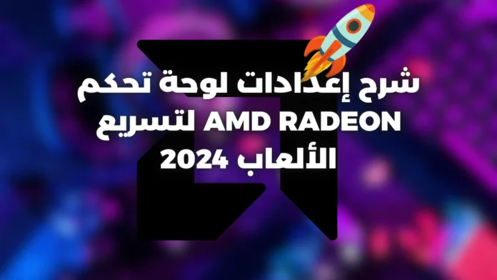 إعدادات لوحة تحكم Amd Radeon لتسريع الألعاب 2024